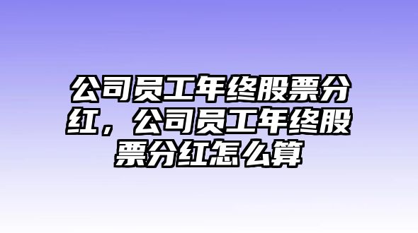 公司員工年終股票分紅，公司員工年終股票分紅怎么算