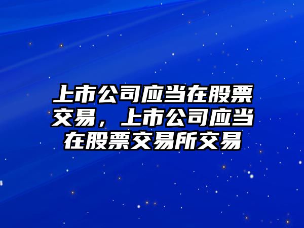 上市公司應當在股票交易，上市公司應當在股票交易所交易