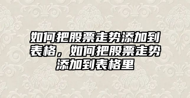 如何把股票走勢添加到表格，如何把股票走勢添加到表格里