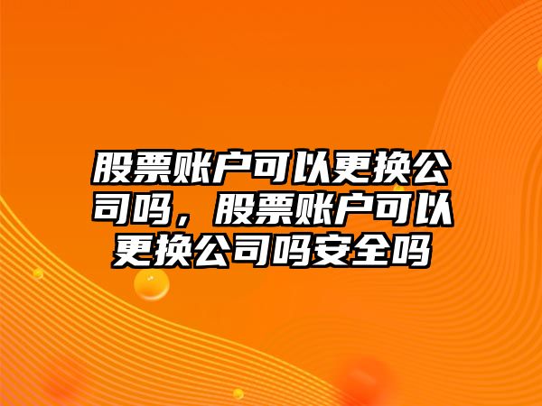 股票賬戶(hù)可以更換公司嗎，股票賬戶(hù)可以更換公司嗎安全嗎