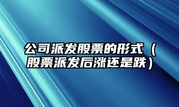 公司派發(fā)股票的形式（股票派發(fā)后漲還是跌）