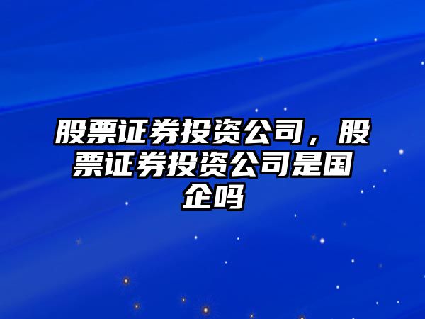 股票證券投資公司，股票證券投資公司是國企嗎