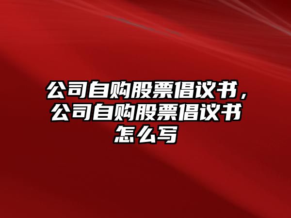 公司自購股票倡議書(shū)，公司自購股票倡議書(shū)怎么寫(xiě)