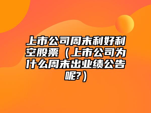 上市公司周末利好利空股票（上市公司為什么周末出業(yè)績(jì)公告呢?）