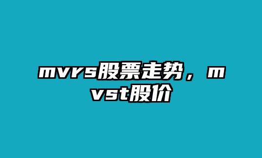 mvrs股票走勢，mvst股價(jià)