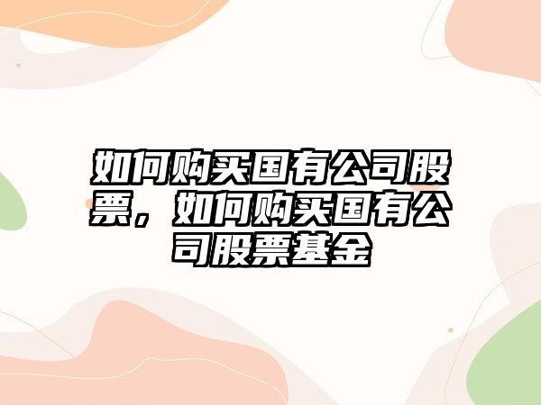 如何購買(mǎi)國有公司股票，如何購買(mǎi)國有公司股票基金