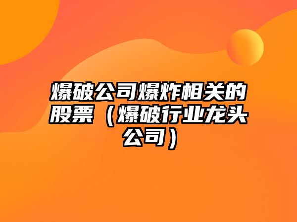 爆破公司爆炸相關(guān)的股票（爆破行業(yè)龍頭公司）