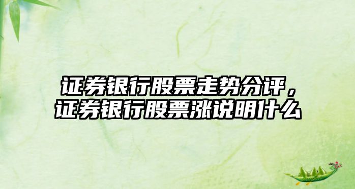 證券銀行股票走勢分評，證券銀行股票漲說(shuō)明什么