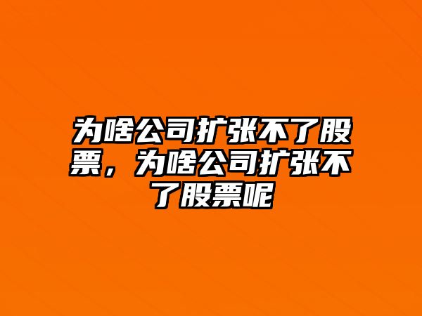 為啥公司擴張不了股票，為啥公司擴張不了股票呢