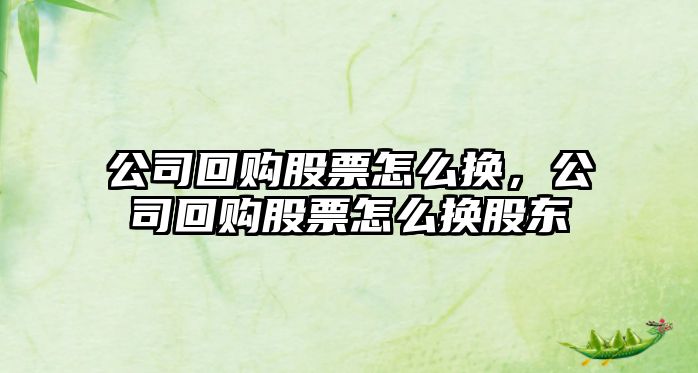 公司回購股票怎么換，公司回購股票怎么換股東