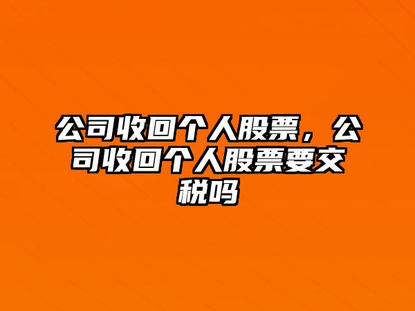 公司收回個(gè)人股票，公司收回個(gè)人股票要交稅嗎