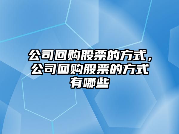 公司回購股票的方式，公司回購股票的方式有哪些