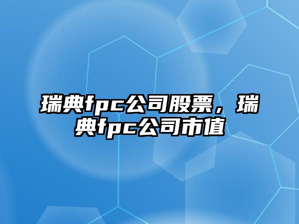 瑞典fpc公司股票，瑞典fpc公司市值