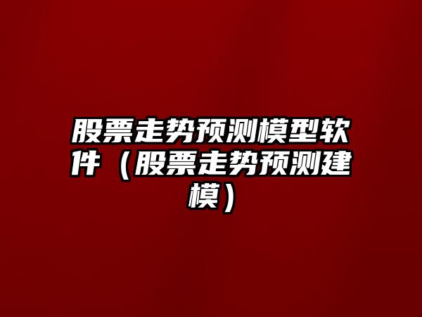 股票走勢預測模型軟件（股票走勢預測建模）