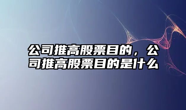 公司推高股票目的，公司推高股票目的是什么