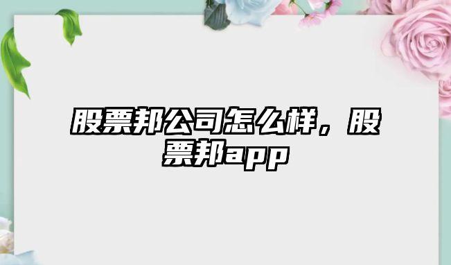 股票邦公司怎么樣，股票邦app