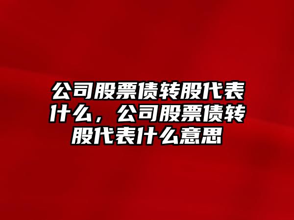 公司股票債轉股代表什么，公司股票債轉股代表什么意思