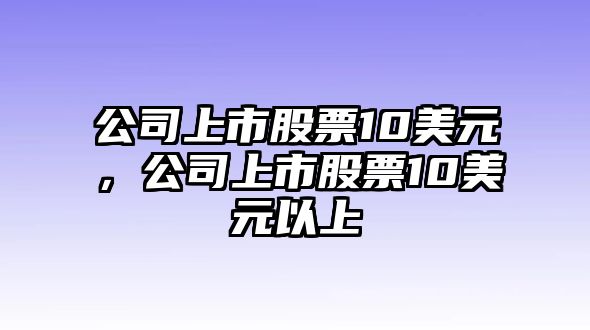 公司上市股票10美元，公司上市股票10美元以上