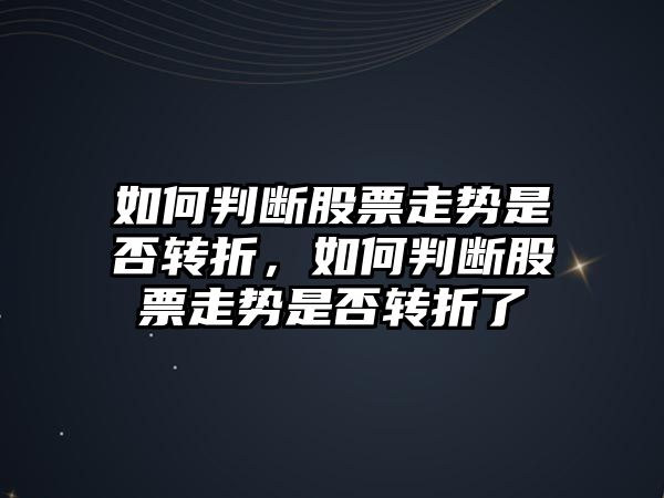 如何判斷股票走勢是否轉折，如何判斷股票走勢是否轉折了