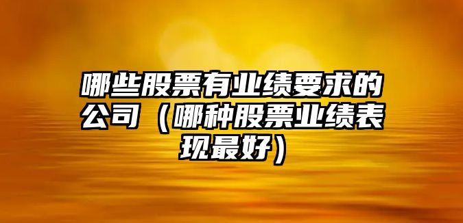 哪些股票有業(yè)績(jì)要求的公司（哪種股票業(yè)績(jì)表現最好）