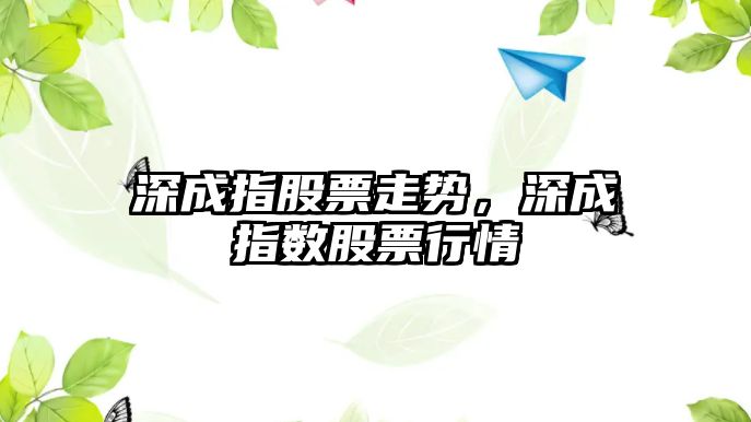 深成指股票走勢，深成指數股票行情