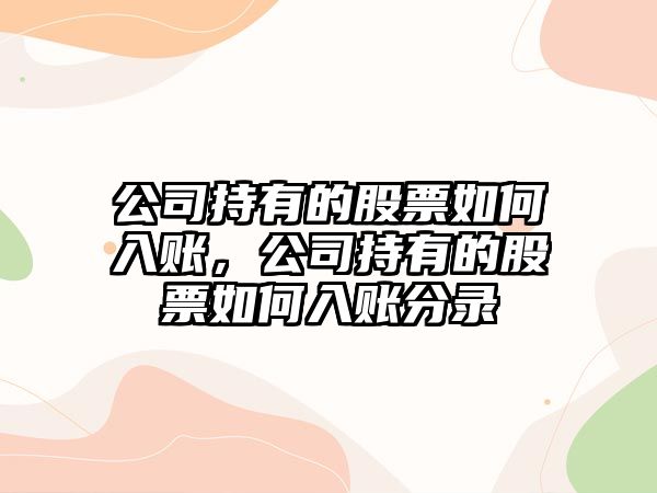 公司持有的股票如何入賬，公司持有的股票如何入賬分錄