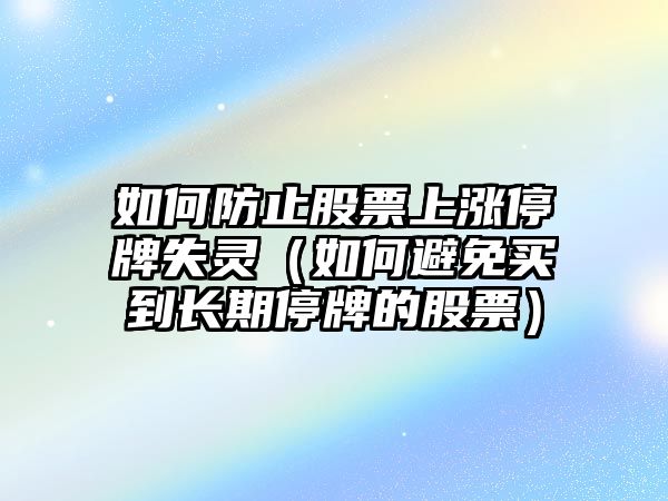 如何防止股票上漲停牌失靈（如何避免買(mǎi)到長(cháng)期停牌的股票）