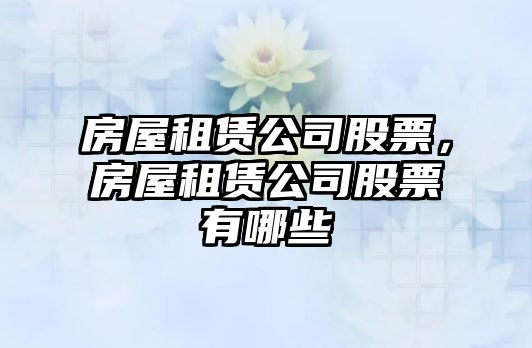 房屋租賃公司股票，房屋租賃公司股票有哪些