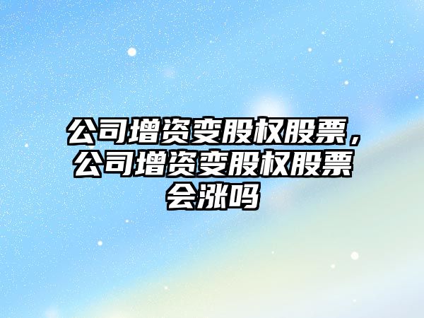 公司增資變股權股票，公司增資變股權股票會(huì )漲嗎