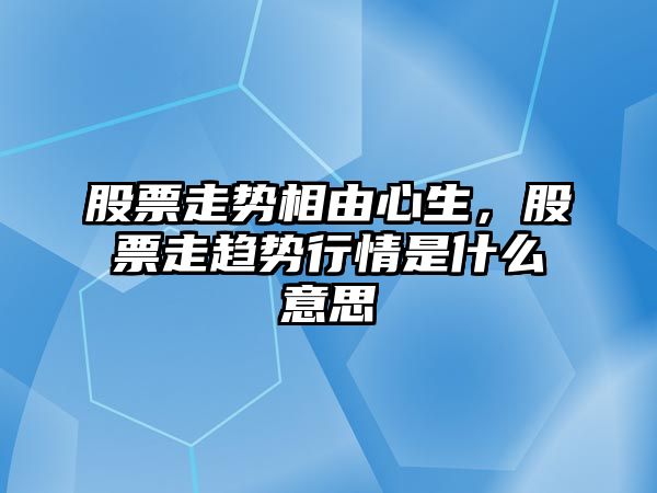 股票走勢相由心生，股票走趨勢行情是什么意思