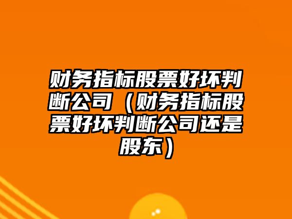 財務(wù)指標股票好壞判斷公司（財務(wù)指標股票好壞判斷公司還是股東）