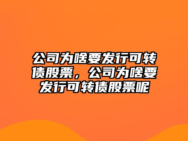 公司為啥要發(fā)行可轉債股票，公司為啥要發(fā)行可轉債股票呢