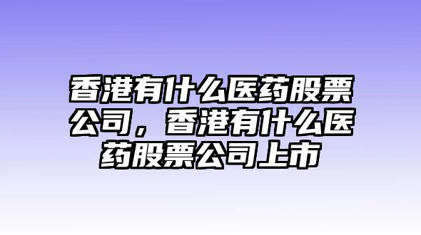 香港有什么醫藥股票公司，香港有什么醫藥股票公司上市