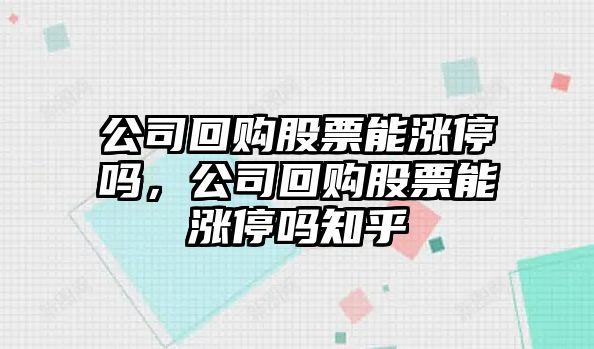 公司回購股票能漲停嗎，公司回購股票能漲停嗎知乎