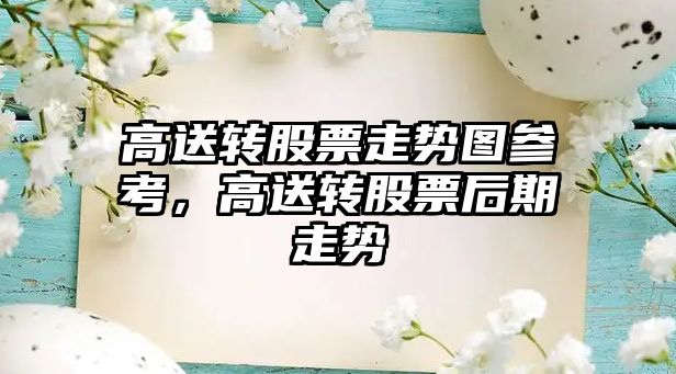 高送轉股票走勢圖參考，高送轉股票后期走勢