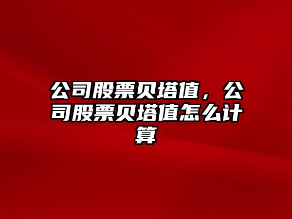 公司股票貝塔值，公司股票貝塔值怎么計算