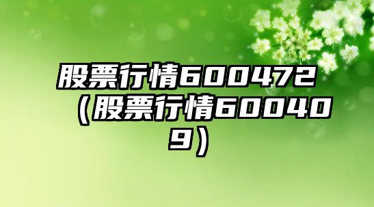 股票行情600472（股票行情600409）