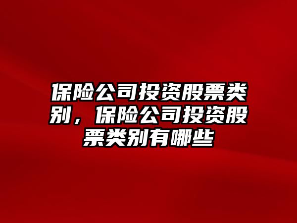 保險公司投資股票類(lèi)別，保險公司投資股票類(lèi)別有哪些