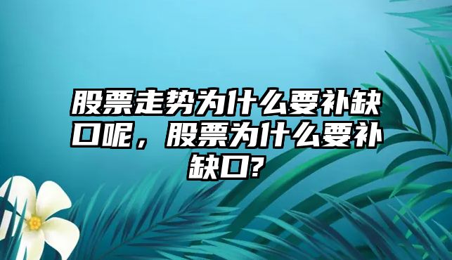 股票走勢為什么要補缺口呢，股票為什么要補缺口?