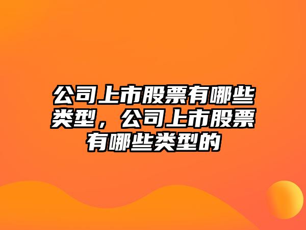 公司上市股票有哪些類(lèi)型，公司上市股票有哪些類(lèi)型的