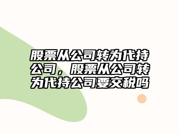 股票從公司轉為代持公司，股票從公司轉為代持公司要交稅嗎