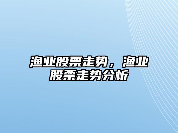 漁業(yè)股票走勢，漁業(yè)股票走勢分析