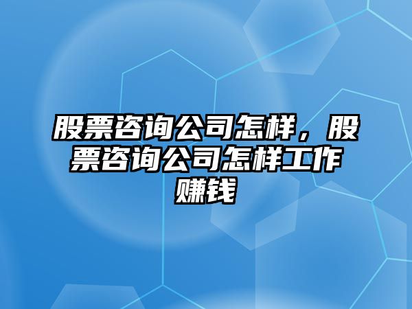 股票咨詢(xún)公司怎樣，股票咨詢(xún)公司怎樣工作賺錢(qián)