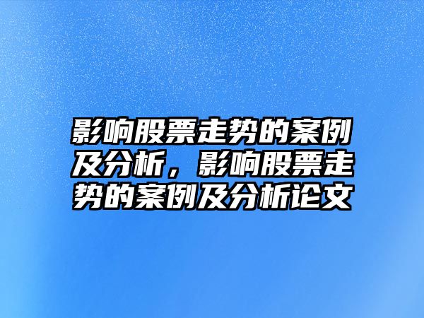 影響股票走勢的案例及分析，影響股票走勢的案例及分析論文