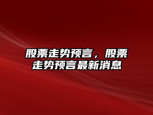 股票走勢預言，股票走勢預言最新消息