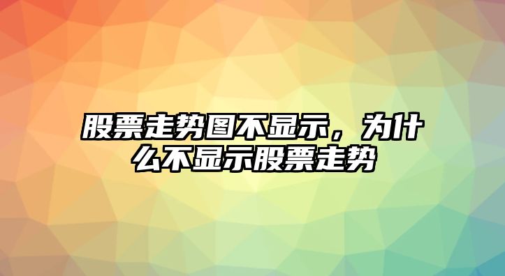 股票走勢圖不顯示，為什么不顯示股票走勢