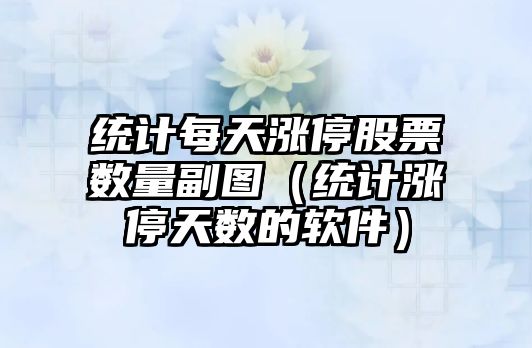 統計每天漲停股票數量副圖（統計漲停天數的軟件）