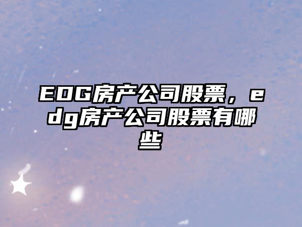 EDG房產(chǎn)公司股票，edg房產(chǎn)公司股票有哪些