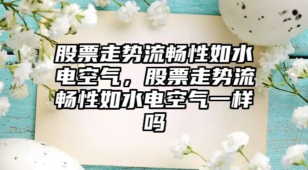 股票走勢流暢性如水電空氣，股票走勢流暢性如水電空氣一樣嗎