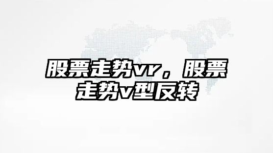 股票走勢vr，股票走勢v型反轉